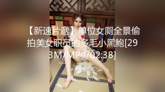 【新速片遞】单位女厕全景偷拍美女职员的多毛小黑鲍[293M/MP4/02:38]