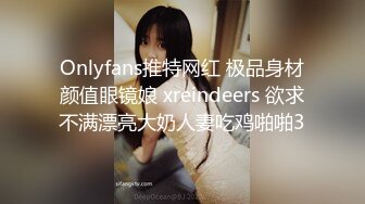 Onlyfans推特网红 极品身材颜值眼镜娘 xreindeers 欲求不满漂亮大奶人妻吃鸡啪啪3