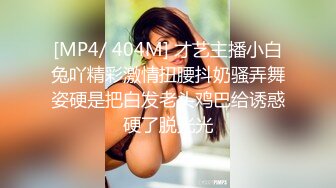 [MP4/ 404M] 才艺主播小白兔吖精彩激情扭腰抖奶骚弄舞姿硬是把白发老头鸡巴给诱惑硬了脱光光