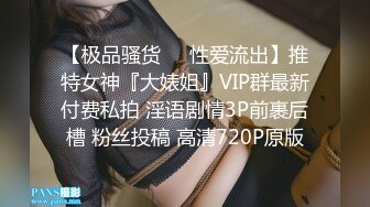 【极品骚货❤️性爱流出】推特女神『大婊姐』VIP群最新付费私拍 淫语剧情3P前裹后槽 粉丝投稿 高清720P原版