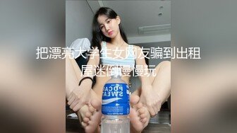 把漂亮大学生女网友骗到出租屋迷倒慢慢玩