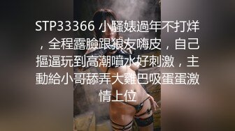 STP33366 小騷婊過年不打烊，全程露臉跟狼友嗨皮，自己摳逼玩到高潮噴水好刺激，主動給小哥舔弄大雞巴吸蛋蛋激情上位