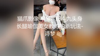 猫爪影像 MSD-134 九头身长腿瑜伽美女教练的新玩法-诗梦