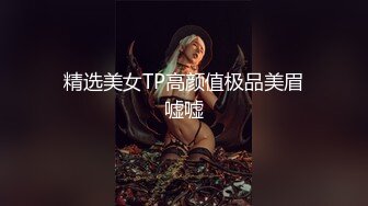 精选美女TP高颜值极品美眉嘘嘘