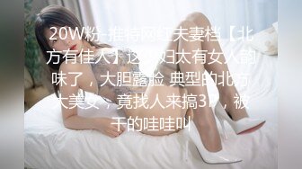 20W粉-推特网红夫妻档【北方有佳人】这少妇太有女人韵味了，大胆露脸 典型的北方大美女，竟找人来搞3P，被干的哇哇叫