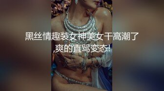 黑丝情趣装女神美女干高潮了,爽的直骂变态!