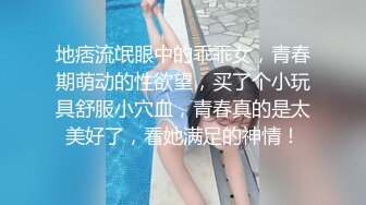 地痞流氓眼中的乖乖女，青春期萌动的性欲望，买了个小玩具舒服小穴血，青春真的是太美好了，看她满足的神情！