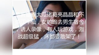 最新重磅大瓜诸葛亮晶晶和不羡江中仙，女的跑去男生宿舍，诱人录像，有人玩游戏，激战超级猛，床都要散架了！