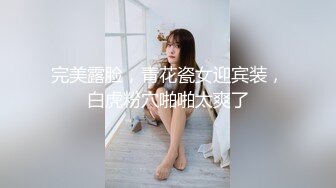 完美露脸，青花瓷女迎宾装，白虎粉穴啪啪太爽了