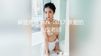 麻豆传媒 mfk-0017 亲爱的礼仪老师