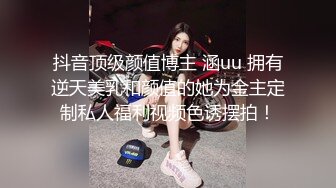 抖音顶级颜值博主 涵uu 拥有逆天美乳和颜值的她为金主定制私人福利视频色诱摆拍！