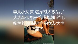 漂亮小女友 这身材太极品了 大乳晕大奶子饱满挺翘 稀毛鲍鱼粉嫩 有这样的女友太性福了