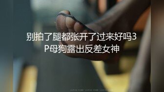 别拍了腿都张开了过来好吗3P母狗露出反差女神