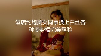 酒店约炮美女同事换上白丝各种姿势操完美露脸