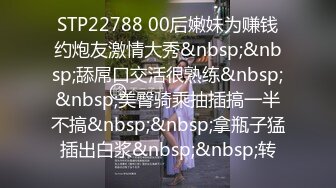 STP22788 00后嫩妹为赚钱约炮友激情大秀&nbsp;&nbsp;舔屌口交活很熟练&nbsp;&nbsp;美臀骑乘抽插搞一半不搞&nbsp;&nbsp;拿瓶子猛插出白浆&nbsp;&nbsp;转