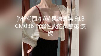 [MP4]國產AV 果凍傳媒 91BCM036 沉溺性愛的女警花 波妮