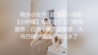 ✿喷水小女仆✿超敏感小淫娃〖小柠檬〗专属女仆上门陪玩服务，白虎小嫩穴超敏感，大鸡巴随便插几下就喷水了