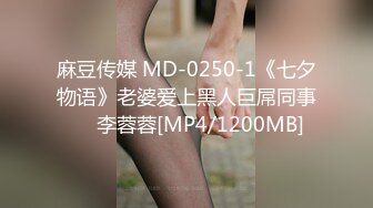 麻豆传媒 MD-0250-1《七夕物语》老婆爱上黑人巨屌同事❤️李蓉蓉[MP4/1200MB]