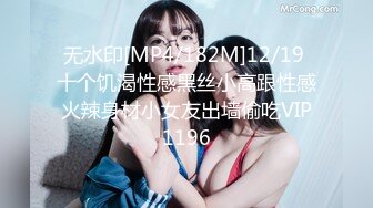 无水印[MP4/182M]12/19 十个饥渴性感黑丝小高跟性感火辣身材小女友出墙偷吃VIP1196