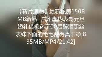 【新片速遞】最新私房150RMB新品❤广州虚伪表哥元旦婚礼借机迷玩00后醉酒黑丝表妹下面的毛毛刮得真干净[835MB/MP4/21:42]