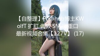 【自整理】Pornhub博主KWolfT 扩肛 调教 SM 微重口   最新视频合集【127V】 (17)