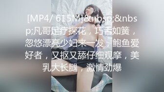 [MP4/ 615M]&nbsp;&nbsp;凡哥足疗探花，巧舌如簧，忽悠漂亮少妇来一发，鲍鱼爱好者，又抠又舔仔细观摩，美乳大长腿，激情劲爆