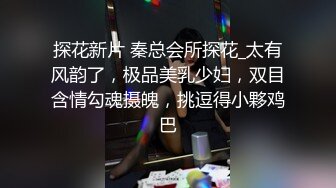 探花新片 秦总会所探花_太有风韵了，极品美乳少妇，双目含情勾魂摄魄，挑逗得小夥鸡巴