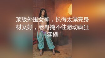 顶级外围女神，长得太漂亮身材又好，老哥掩不住激动疯狂猛操