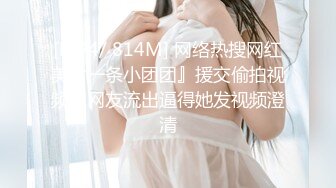 [MP4/ 814M] 网络热搜网红美女一条小团团』援交偷拍视频被网友流出逼得她发视频澄清