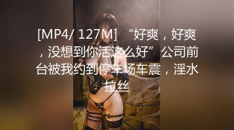 [MP4/ 127M] “好爽，好爽，没想到你活这么好”公司前台被我约到停车场车震，淫水拉丝