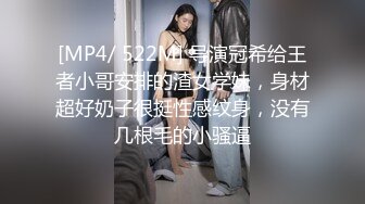 [MP4/ 522M] 导演冠希给王者小哥安排的渣女学妹，身材超好奶子很挺性感纹身，没有几根毛的小骚逼