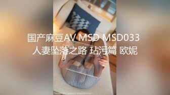 国产麻豆AV MSD MSD033 人妻坠落之路 玷污篇 欧妮