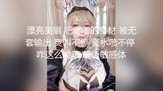 漂亮美眉 肥嘟嘟的身材 被无套输出 爽叫不停 骚水喷不停 咋这么能喷 超级敏感体