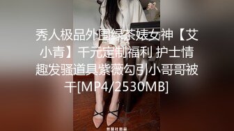 秀人极品外围绿茶婊女神【艾小青】千元定制福利 护士情趣发骚道具紫薇勾引小哥哥被干[MP4/2530MB]