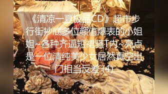 《清凉一夏极品CD》超市步行街抄底多位颜值爆表的小姐姐~各种齐逼短裙骚T内~亮点是一位清纯美少女居然真空出门相当反差 (4)