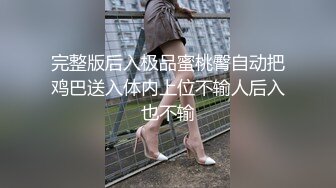 完整版后入极品蜜桃臀自动把鸡巴送入体内上位不输人后入也不输