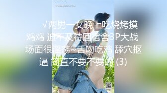 ❤️√两男一女晚上吃烧烤摸鸡鸡 迫不及待回宿舍3P大战 场面很淫荡~舌吻吃鸡 舔穴抠逼 简直不要不要的 (3)