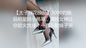 【太子探花极品】3000约极品明星脸小杨幂，清纯女神让你欲火焚身，一直不射妹子哭了