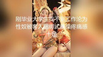 刚毕业大学生找不到工作沦为性奴被客人捆绑式暴操疼痛感十足