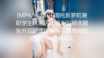 [MP4/ 3.13G] 清纯系萝莉兼职学生妹酒店约操，扒掉衣服张开双腿揉搓阴蒂，跪着翘起屁股小穴清晰可见