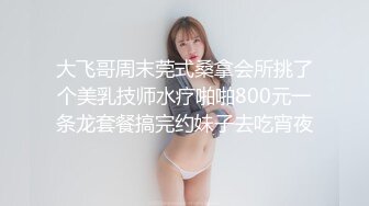 大飞哥周末莞式桑拿会所挑了个美乳技师水疗啪啪800元一条龙套餐搞完约妹子去吃宵夜