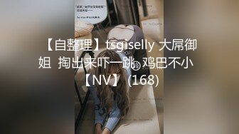 【自整理】tsgiselly 大屌御姐  掏出来吓一跳  鸡巴不小  【NV】 (168)