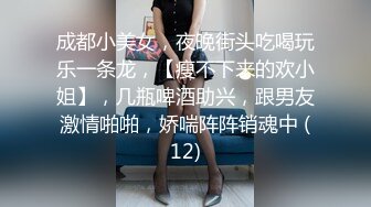 成都小美女，夜晚街头吃喝玩乐一条龙，【瘦不下来的欢小姐】，几瓶啤酒助兴，跟男友激情啪啪，娇喘阵阵销魂中 (12)