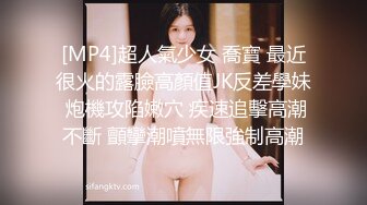 [MP4]超人氣少女 喬寶 最近很火的露臉高顏值JK反差學妹 炮機攻陷嫩穴 疾速追擊高潮不斷 顫攣潮噴無限強制高潮