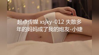 起点传媒 xsjky-012 失散多年的妈妈成了我的炮友-小婕