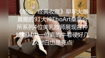 《绝版✿经典收藏》早年火爆黄圈的91大神EboArt桑拿会所系列4位美乳技师展现各种技能其中一位真的牛看硬好几次对白也是亮点