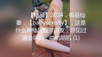 ♈♈♈【精品】2024，极品仙妻，【babysexnity】，这是什么神仙屁股，朋友，你见过逼会叫吗，咕叽咕叽 (1)