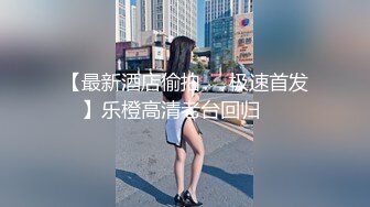 【最新酒店偷拍❤️极速首发】乐橙高清老台回归❤️