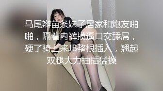 马尾辫苗条妹子居家和炮友啪啪，隔着内裤摸逼口交舔屌，硬了骑上来JB整根插入，翘起双腿大力抽插猛操