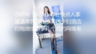 [MP4/ 567M] 老公快点人家逼逼痒死了性感黑丝少妇酒店约炮微信聊了几个月的网络老公激情啪啪